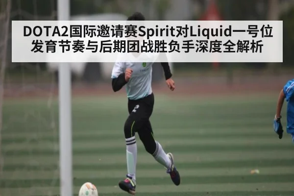 DOTA2国际邀请赛Spirit对Liquid一号位发育节奏与后期团战胜负手深度全解析