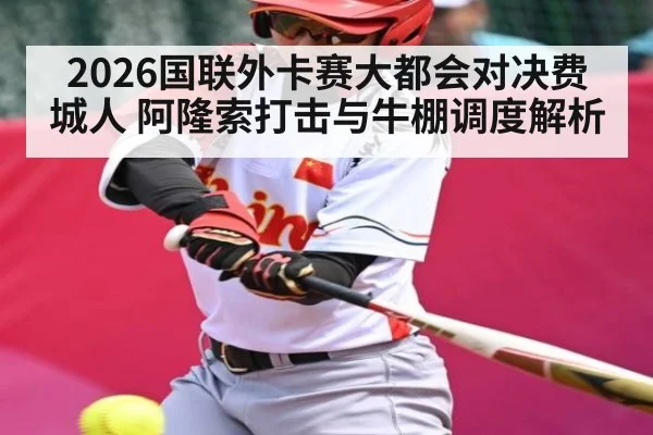 2026国联外卡赛大都会对决费城人 阿隆索打击与牛棚调度解析